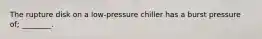 The rupture disk on a low-pressure chiller has a burst pressure of; ________.