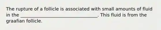 The rupture of a follicle is associated with small amounts of fluid in the __________________________________. This fluid is from the graafian follicle.