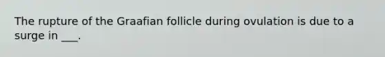 The rupture of the Graafian follicle during ovulation is due to a surge in ___.