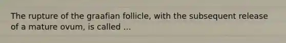 The rupture of the graafian follicle, with the subsequent release of a mature ovum, is called ...