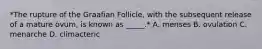 *The rupture of the Graafian Follicle, with the subsequent release of a mature ovum, is known as _____.* A. menses B. ovulation C. menarche D. climacteric