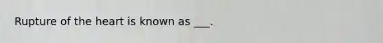 Rupture of the heart is known as ___.