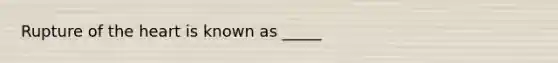 Rupture of the heart is known as _____