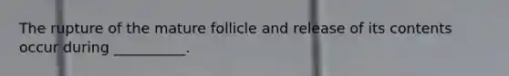 The rupture of the mature follicle and release of its contents occur during __________.