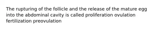 The rupturing of the follicle and the release of the mature egg into the abdominal cavity is called proliferation ovulation fertilization preovulation