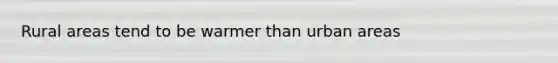 Rural areas tend to be warmer than urban areas