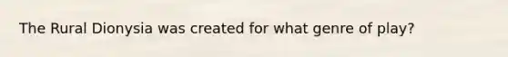 The Rural Dionysia was created for what genre of play?
