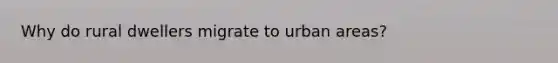 Why do rural dwellers migrate to urban areas?