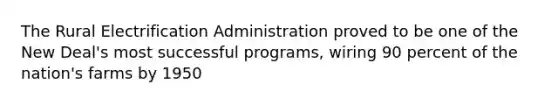 The Rural Electrification Administration proved to be one of the New Deal's most successful programs, wiring 90 percent of the nation's farms by 1950