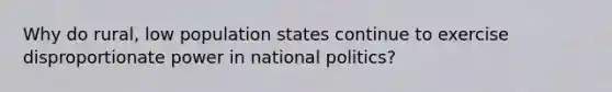 Why do rural, low population states continue to exercise disproportionate power in national politics?