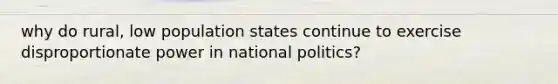 why do rural, low population states continue to exercise disproportionate power in national politics?