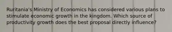 Ruritania's Ministry of Economics has considered various plans to stimulate economic growth in the kingdom. Which source of productivity growth does the best proposal directly influence?