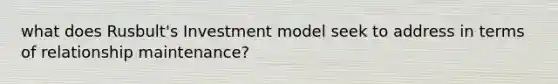 what does Rusbult's Investment model seek to address in terms of relationship maintenance?