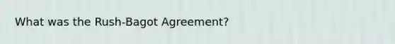 What was the Rush-Bagot Agreement?