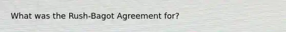 What was the Rush-Bagot Agreement for?