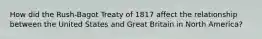 How did the Rush-Bagot Treaty of 1817 affect the relationship between the United States and Great Britain in North America?