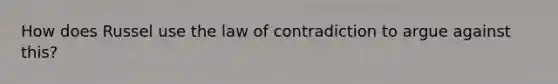 How does Russel use the law of contradiction to argue against this?