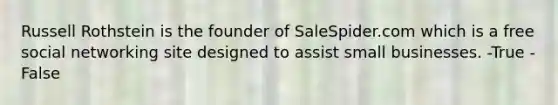 Russell Rothstein is the founder of SaleSpider.com which is a free social networking site designed to assist small businesses. -True -False