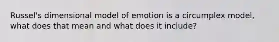 Russel's dimensional model of emotion is a circumplex model, what does that mean and what does it include?