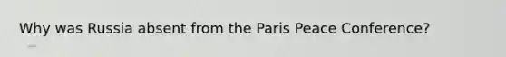 Why was Russia absent from the Paris Peace Conference?