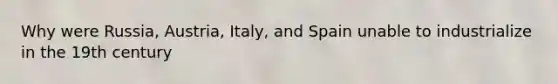 Why were Russia, Austria, Italy, and Spain unable to industrialize in the 19th century