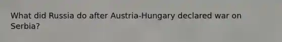 What did Russia do after Austria-Hungary declared war on Serbia?