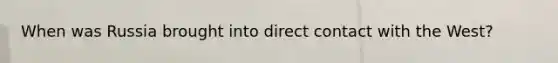 When was Russia brought into direct contact with the West?