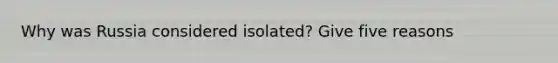 Why was Russia considered isolated? Give five reasons