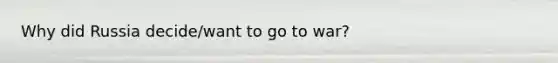 Why did Russia decide/want to go to war?