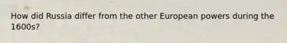 How did Russia differ from the other European powers during the 1600s?