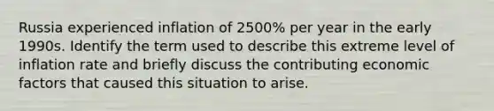 Russia experienced inflation of 2500% per year in the early 1990s. Identify the term used to describe this extreme level of inflation rate and briefly discuss the contributing economic factors that caused this situation to arise.