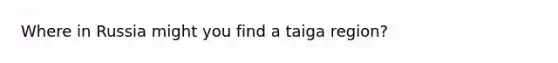 Where in Russia might you find a taiga region?