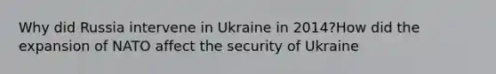 Why did Russia intervene in Ukraine in 2014?How did the expansion of NATO affect the security of Ukraine