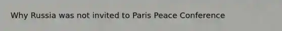 Why Russia was not invited to Paris Peace Conference