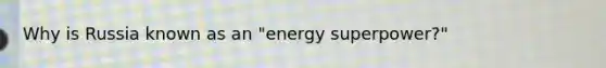 Why is Russia known as an "energy superpower?"