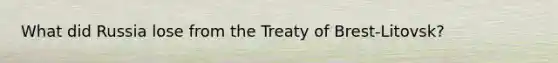 What did Russia lose from the Treaty of Brest-Litovsk?