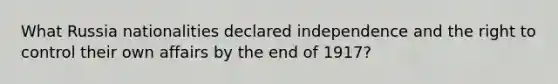 What Russia nationalities declared independence and the right to control their own affairs by the end of 1917?