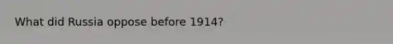 What did Russia oppose before 1914?