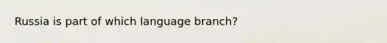 Russia is part of which language branch?