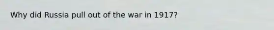 Why did Russia pull out of the war in 1917?