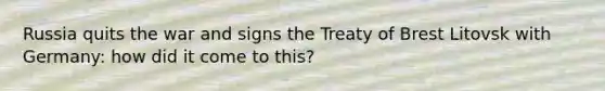 Russia quits the war and signs the Treaty of Brest Litovsk with Germany: how did it come to this?