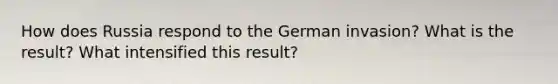 How does Russia respond to the German invasion? What is the result? What intensified this result?