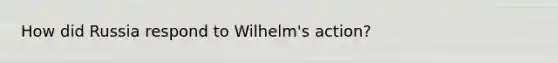 How did Russia respond to Wilhelm's action?