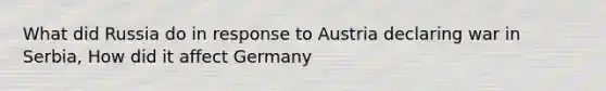 What did Russia do in response to Austria declaring war in Serbia, How did it affect Germany