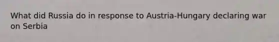 What did Russia do in response to Austria-Hungary declaring war on Serbia