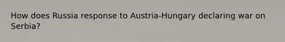 How does Russia response to Austria-Hungary declaring war on Serbia?