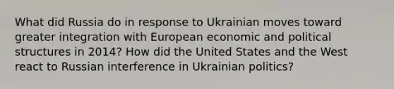 What did Russia do in response to Ukrainian moves toward greater integration with European economic and political structures in 2014? How did the United States and the West react to Russian interference in Ukrainian politics?