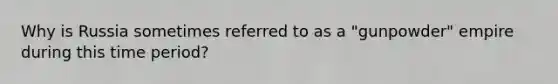 Why is Russia sometimes referred to as a "gunpowder" empire during this time period?