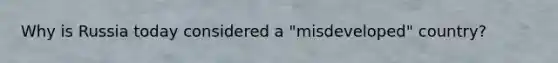Why is Russia today considered a "misdeveloped" country?