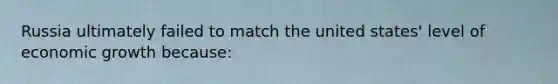 Russia ultimately failed to match the united states' level of economic growth because: